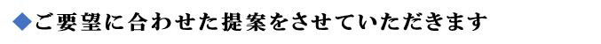 ご要望に合わせた提案をさせていただきます